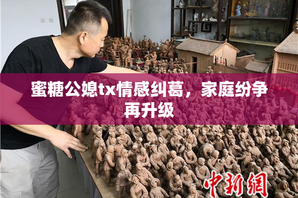 蜜糖公媳tx情感纠葛，家庭纷争再升级