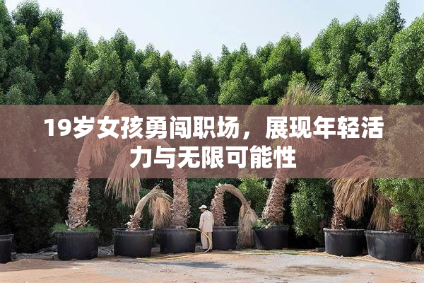 19岁女孩勇闯职场，展现年轻活力与无限可能性