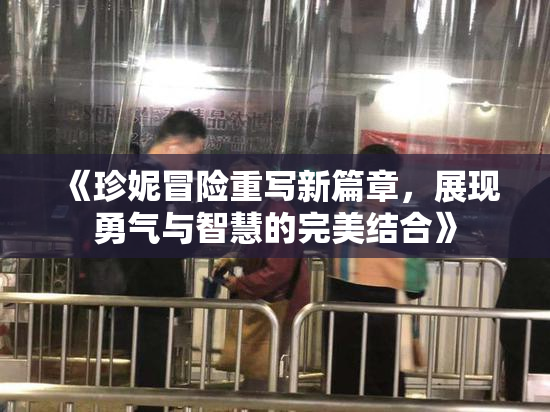 《珍妮冒险重写新篇章，展现勇气与智慧的完美结合》