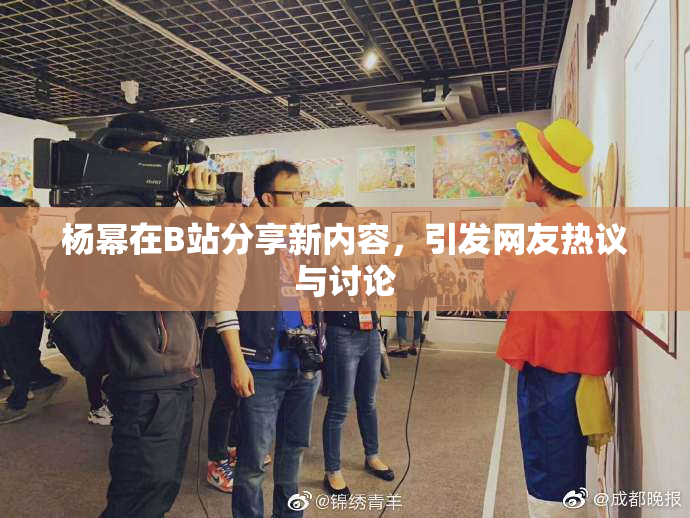 杨幂在B站分享新内容，引发网友热议与讨论