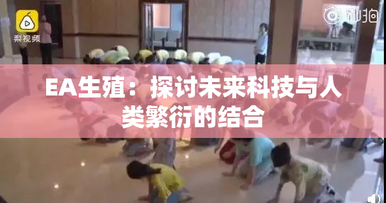 EA生殖：探讨未来科技与人类繁衍的结合
