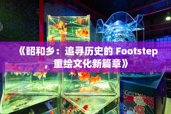 《昭和乡：追寻历史的 Footstep，重绘文化新篇章》
