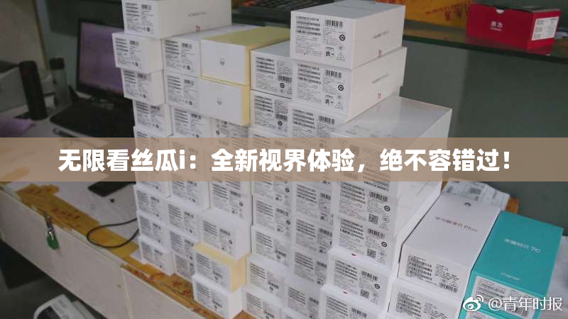 无限看丝瓜i：全新视界体验，绝不容错过！