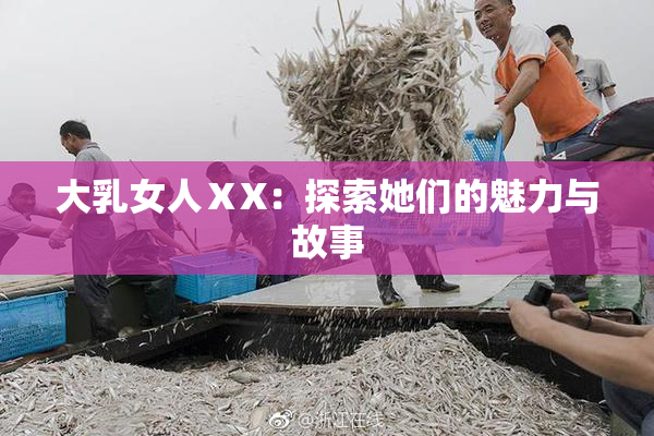 大乳女人ⅩX：探索她们的魅力与故事