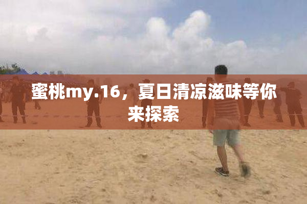 蜜桃my.16，夏日清凉滋味等你来探索