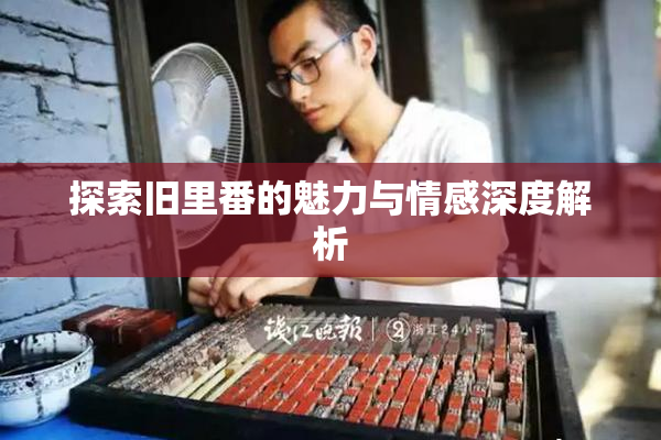 探索旧里番的魅力与情感深度解析