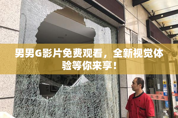 男男G影片免费观看，全新视觉体验等你来享！