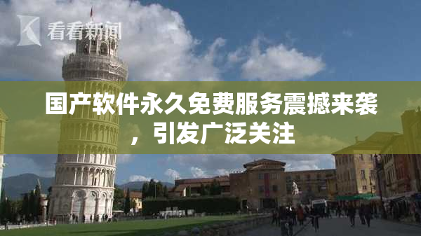 国产软件永久免费服务震撼来袭，引发广泛关注