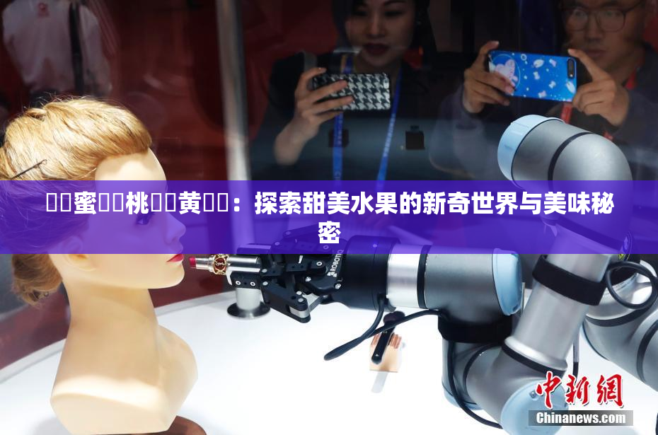 ❌‌蜜❌‌桃❌‌黄❌‌：探索甜美水果的新奇世界与美味秘密