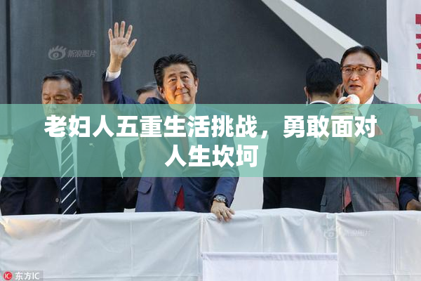 老妇人五重生活挑战，勇敢面对人生坎坷