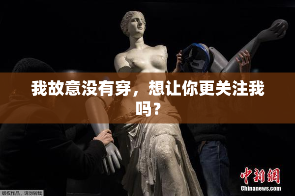 我故意没有穿，想让你更关注我吗？