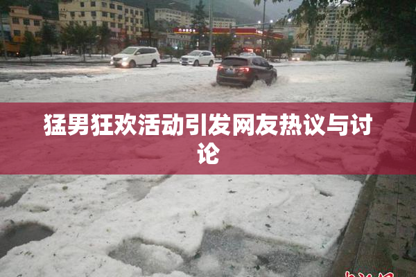 猛男狂欢活动引发网友热议与讨论