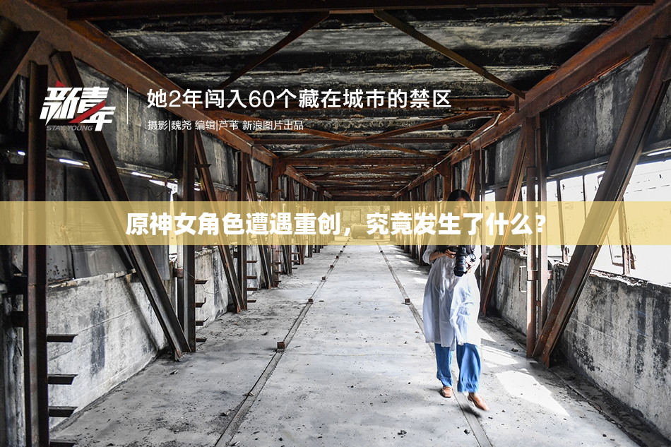 原神女角色遭遇重创，究竟发生了什么？