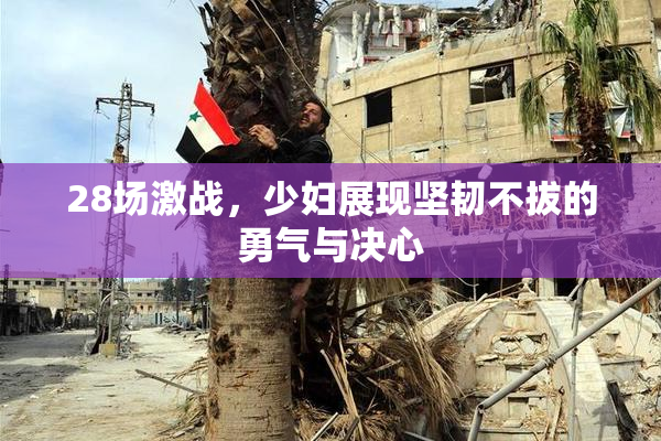 28场激战，少妇展现坚韧不拔的勇气与决心