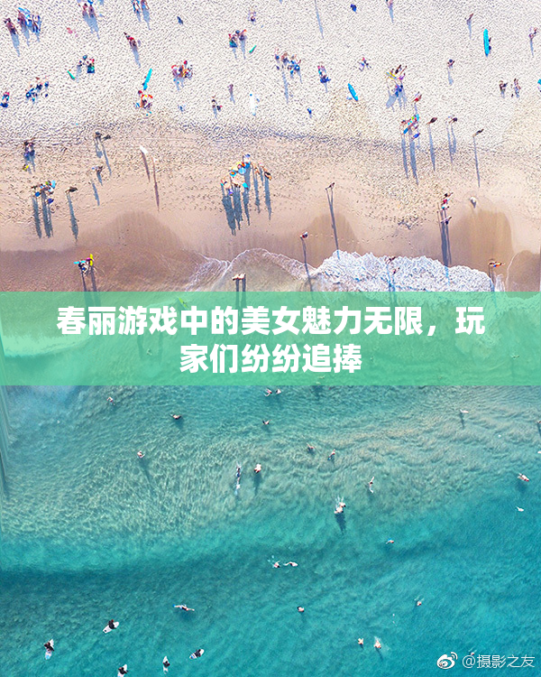 春丽游戏中的美女魅力无限，玩家们纷纷追捧