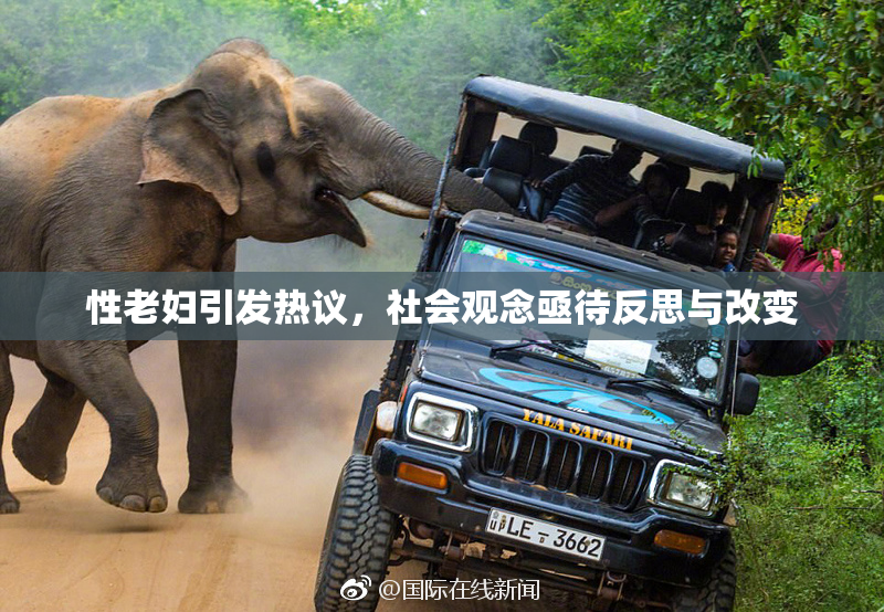 性老妇引发热议，社会观念亟待反思与改变