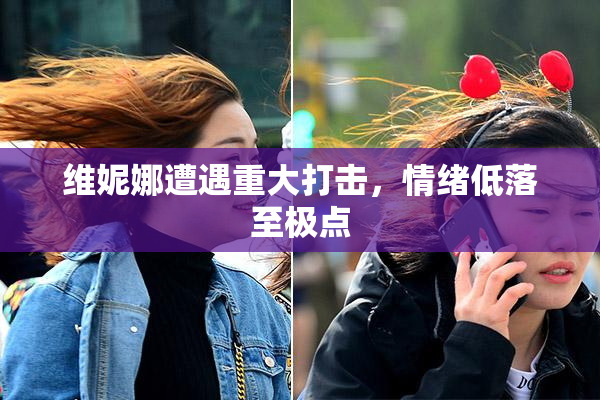 维妮娜遭遇重大打击，情绪低落至极点