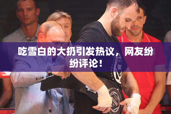 吃雪白的大扔引发热议，网友纷纷评论！