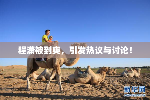 程潇被到爽，引发热议与讨论！