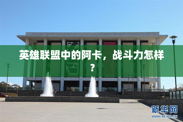 英雄联盟中的阿卡，战斗力怎样？
