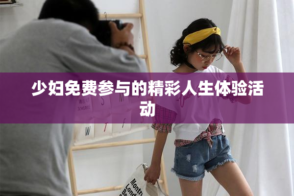 少妇免费参与的精彩人生体验活动