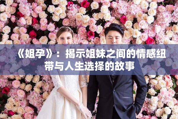 《姐孕》：揭示姐妹之间的情感纽带与人生选择的故事