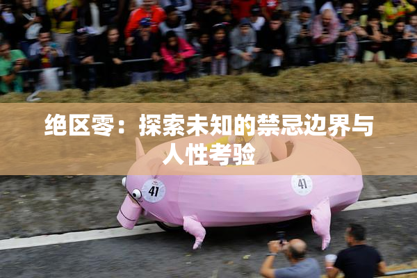 绝区零：探索未知的禁忌边界与人性考验