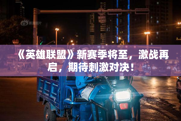 《英雄联盟》新赛季将至，激战再启，期待刺激对决！