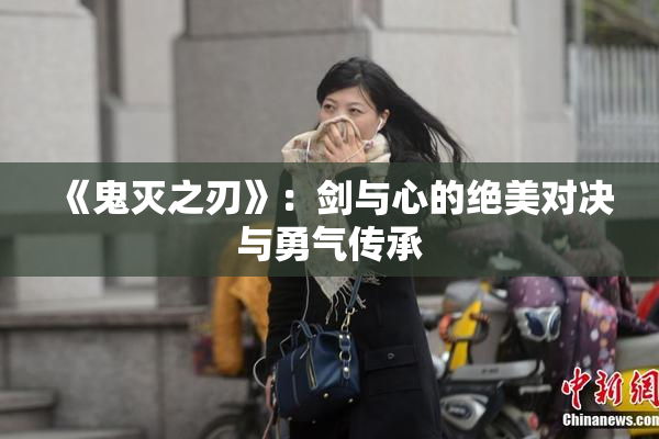 《鬼灭之刃》：剑与心的绝美对决与勇气传承