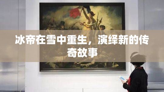 冰帝在雪中重生，演绎新的传奇故事