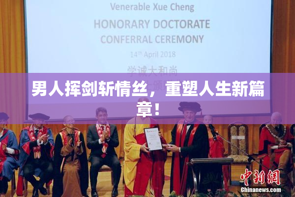 男人挥剑斩情丝，重塑人生新篇章！