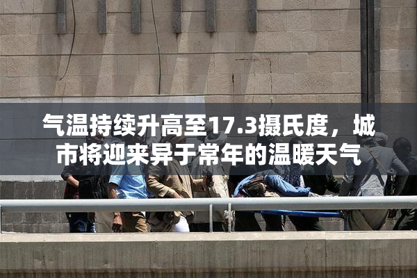 气温持续升高至17.3摄氏度，城市将迎来异于常年的温暖天气