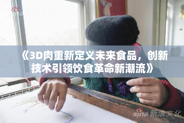 《3D肉重新定义未来食品，创新技术引领饮食革命新潮流》