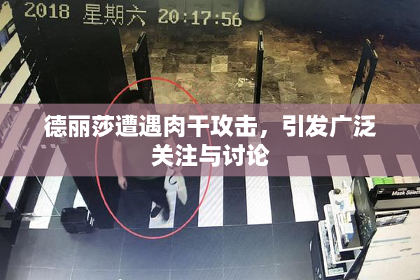 德丽莎遭遇肉干攻击，引发广泛关注与讨论