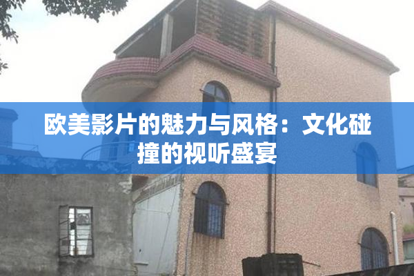 欧美影片的魅力与风格：文化碰撞的视听盛宴