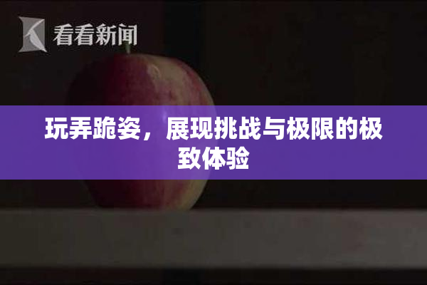 玩弄跪姿，展现挑战与极限的极致体验
