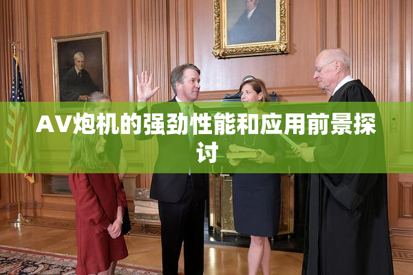 AV炮机的强劲性能和应用前景探讨