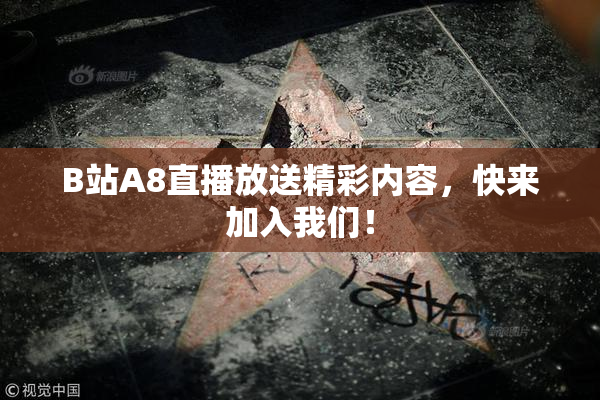 B站A8直播放送精彩内容，快来加入我们！