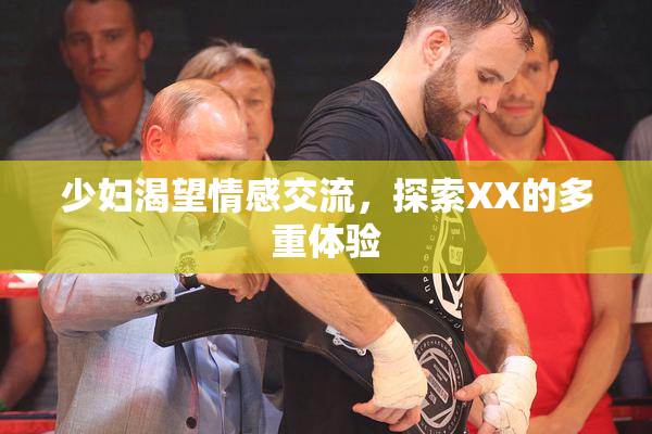 少妇渴望情感交流，探索XX的多重体验
