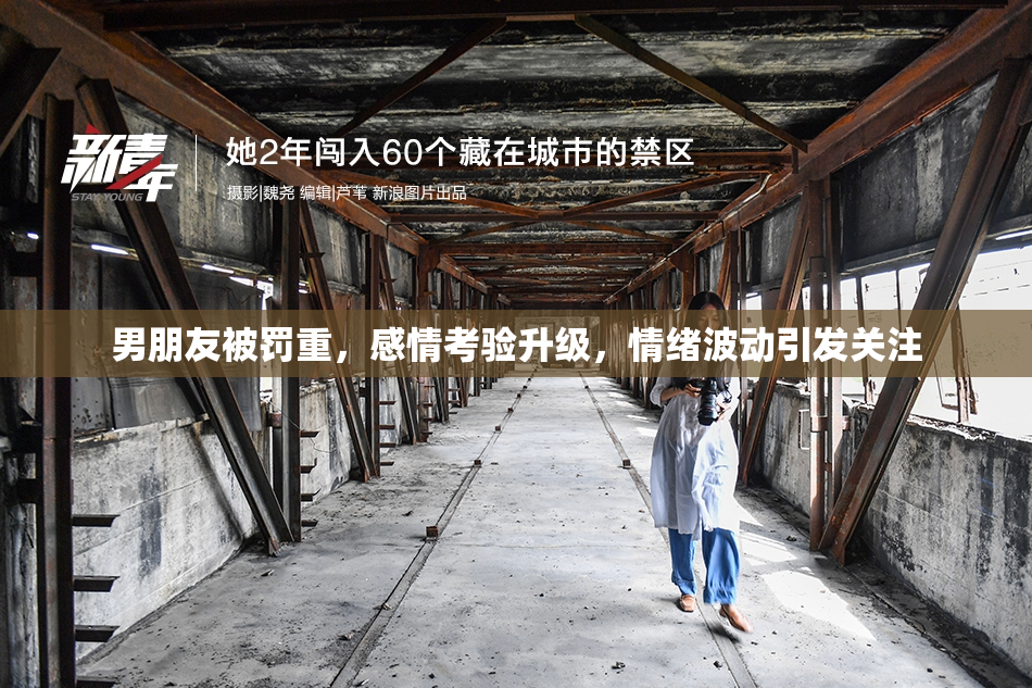 男朋友被罚重，感情考验升级，情绪波动引发关注