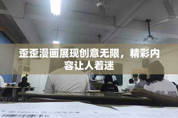 歪歪漫画展现创意无限，精彩内容让人着迷