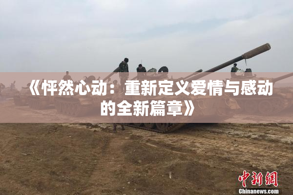 《怦然心动：重新定义爱情与感动的全新篇章》