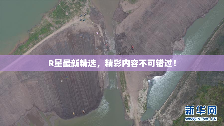 R星最新精选，精彩内容不可错过！