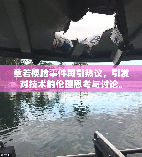 章若换脸事件再引热议，引发对技术的伦理思考与讨论。