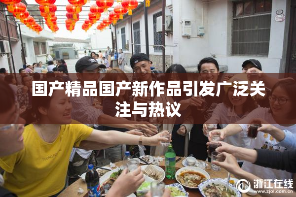 国产精品国产新作品引发广泛关注与热议