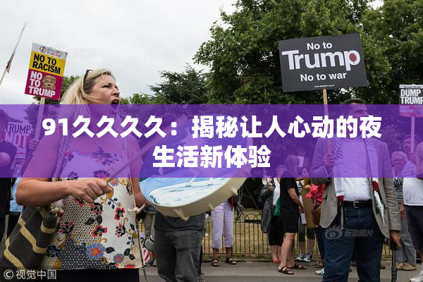 91久久久久：揭秘让人心动的夜生活新体验