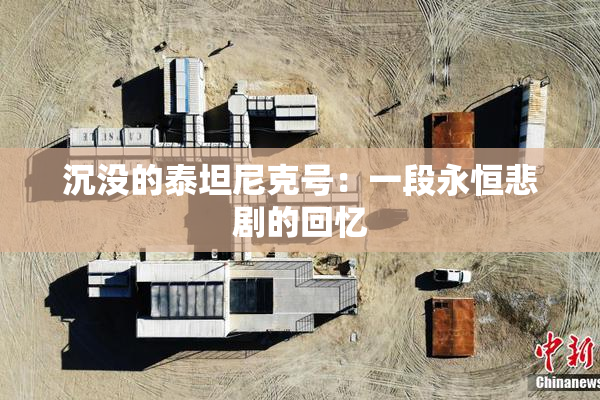 沉没的泰坦尼克号：一段永恒悲剧的回忆