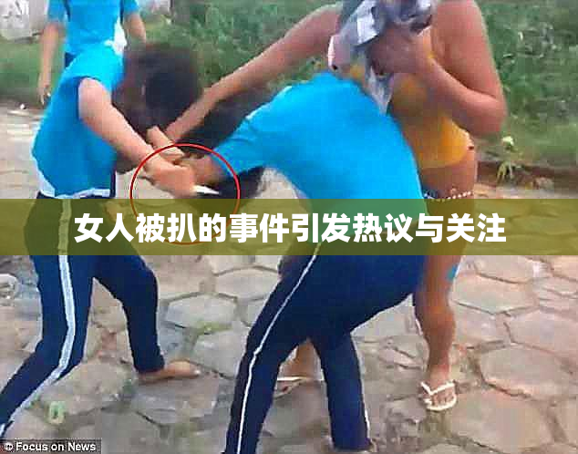 女人被扒的事件引发热议与关注
