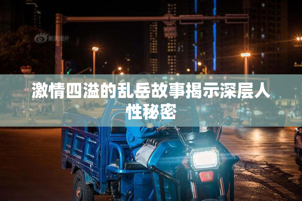 激情四溢的乱岳故事揭示深层人性秘密