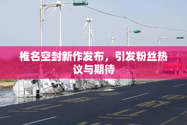椎名空封新作发布，引发粉丝热议与期待